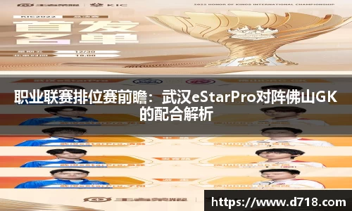 职业联赛排位赛前瞻：武汉eStarPro对阵佛山GK的配合解析